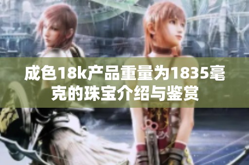 成色18k产品重量为1835毫克的珠宝介绍与鉴赏