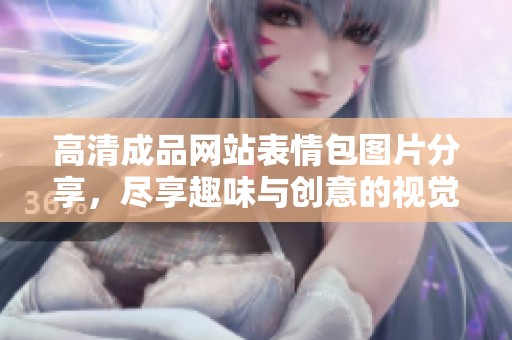 高清成品网站表情包图片分享，尽享趣味与创意的视觉盛宴