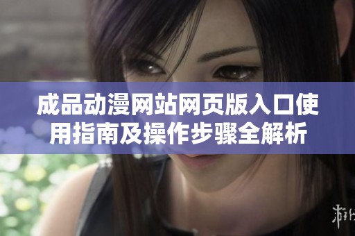成品动漫网站网页版入口使用指南及操作步骤全解析