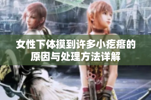 女性下体摸到许多小疙瘩的原因与处理方法详解