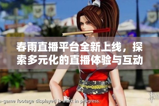 春雨直播平台全新上线，探索多元化的直播体验与互动方式