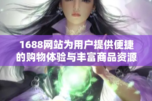1688网站为用户提供便捷的购物体验与丰富商品资源