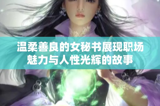 温柔善良的女秘书展现职场魅力与人性光辉的故事