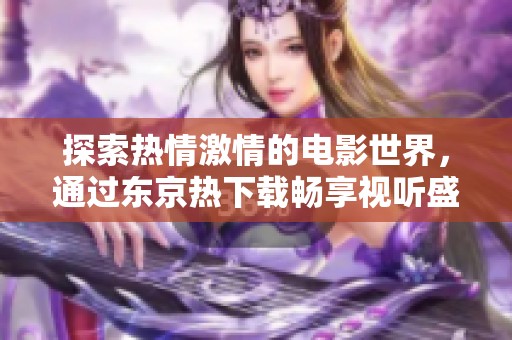 探索热情激情的电影世界，通过东京热下载畅享视听盛宴