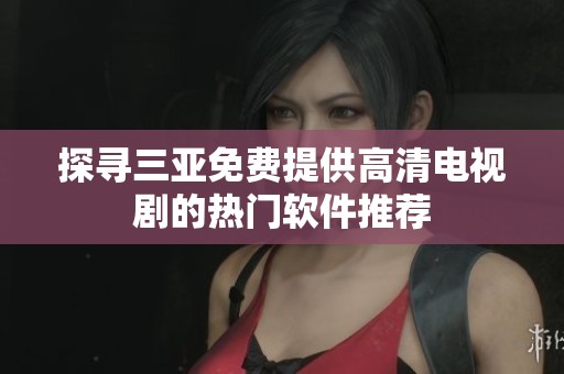 探寻三亚免费提供高清电视剧的热门软件推荐