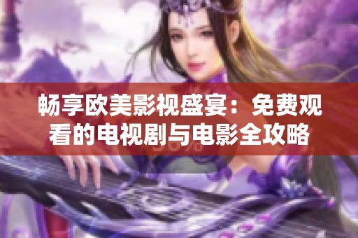 畅享欧美影视盛宴：免费观看的电视剧与电影全攻略