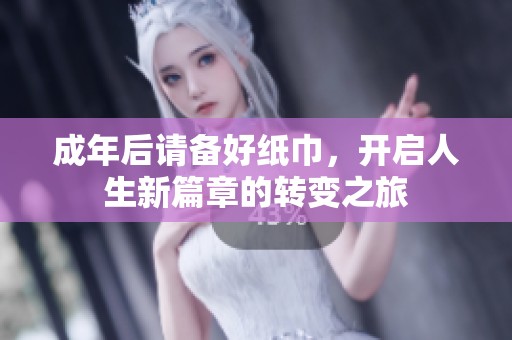 成年后请备好纸巾，开启人生新篇章的转变之旅