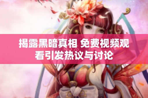 揭露黑暗真相 免费视频观看引发热议与讨论