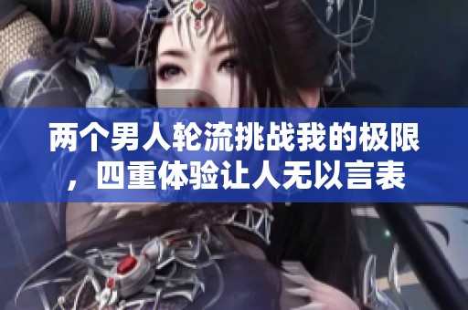 两个男人轮流挑战我的极限，四重体验让人无以言表