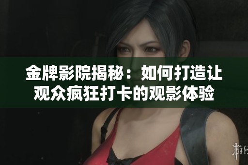 金牌影院揭秘：如何打造让观众疯狂打卡的观影体验