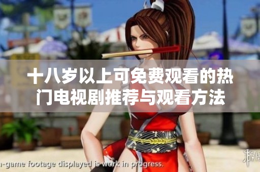 十八岁以上可免费观看的热门电视剧推荐与观看方法