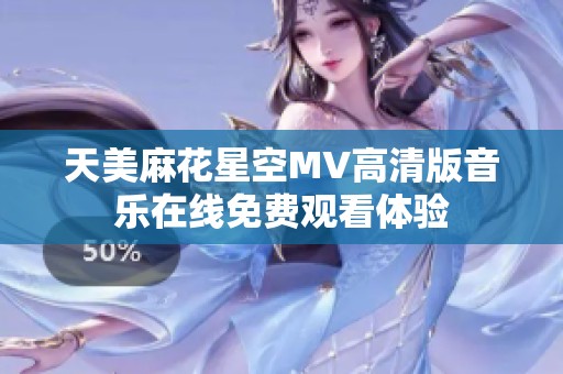 天美麻花星空MV高清版音乐在线免费观看体验