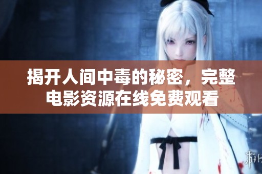 揭开人间中毒的秘密，完整电影资源在线免费观看