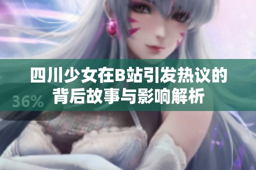 四川少女在B站引发热议的背后故事与影响解析