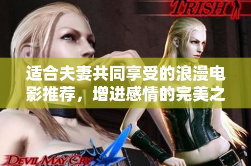 适合夫妻共同享受的浪漫电影推荐，增进感情的完美之选