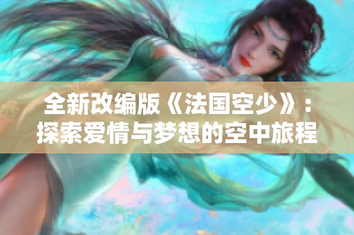 全新改编版《法国空少》：探索爱情与梦想的空中旅程