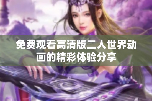 免费观看高清版二人世界动画的精彩体验分享