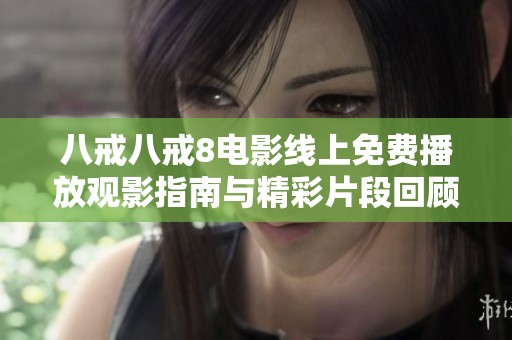 八戒八戒8电影线上免费播放观影指南与精彩片段回顾