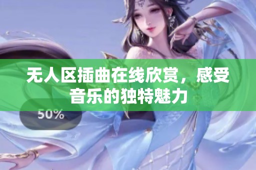 无人区插曲在线欣赏，感受音乐的独特魅力