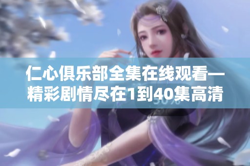 仁心俱乐部全集在线观看—精彩剧情尽在1到40集高清版