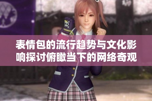 表情包的流行趋势与文化影响探讨俯瞰当下的网络奇观