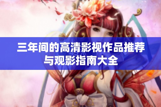 三年间的高清影视作品推荐与观影指南大全