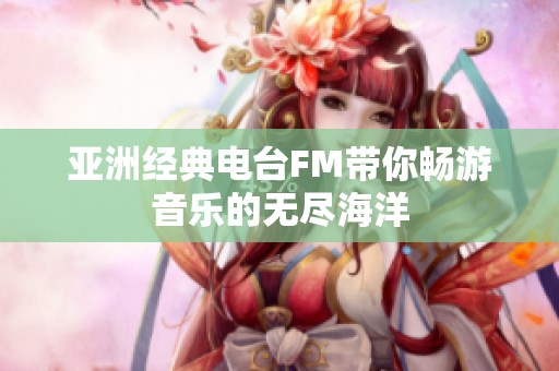 亚洲经典电台FM带你畅游音乐的无尽海洋