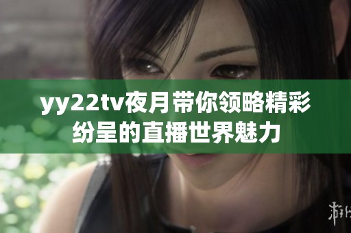 yy22tv夜月带你领略精彩纷呈的直播世界魅力