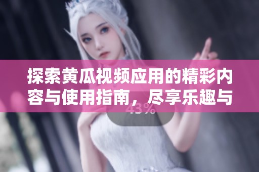 探索黄瓜视频应用的精彩内容与使用指南，尽享乐趣与便利