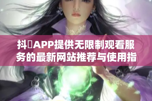 抖抈APP提供无限制观看服务的最新网站推荐与使用指南