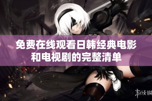免费在线观看日韩经典电影和电视剧的完整清单