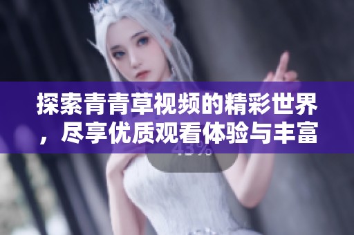 探索青青草视频的精彩世界，尽享优质观看体验与丰富内容