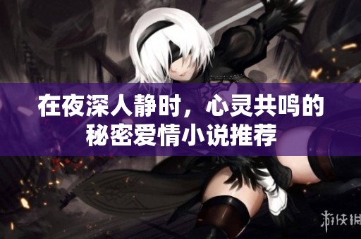 在夜深人静时，心灵共鸣的秘密爱情小说推荐