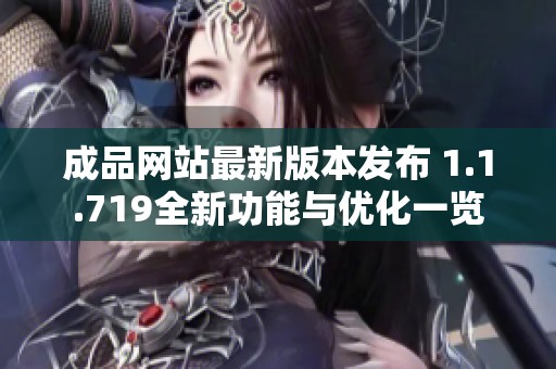 成品网站最新版本发布 1.1.719全新功能与优化一览