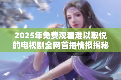 2025年免费观看难以取悦的电视剧全网首播情报揭秘