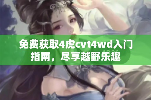 免费获取4虎cvt4wd入门指南，尽享越野乐趣