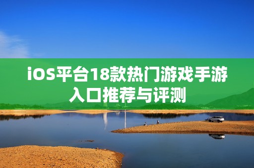 iOS平台18款热门游戏手游入口推荐与评测