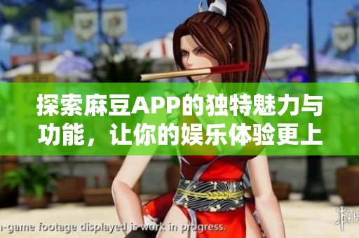 探索麻豆APP的独特魅力与功能，让你的娱乐体验更上一层楼
