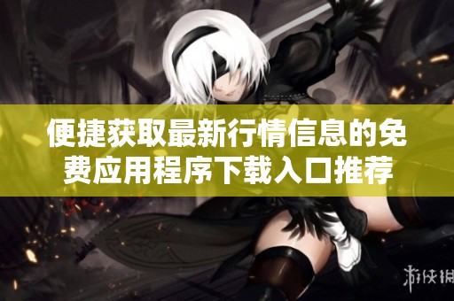便捷获取最新行情信息的免费应用程序下载入口推荐