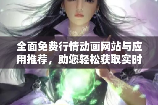 全面免费行情动画网站与应用推荐，助您轻松获取实时市场动态