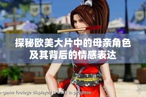 探秘欧美大片中的母亲角色及其背后的情感表达