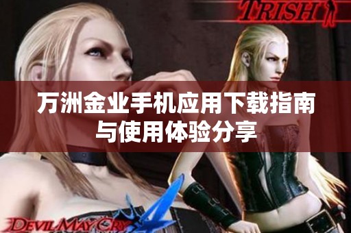 万洲金业手机应用下载指南与使用体验分享