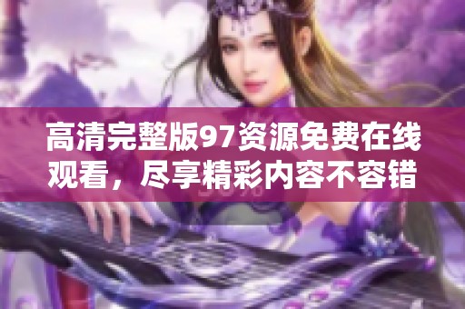 高清完整版97资源免费在线观看，尽享精彩内容不容错过