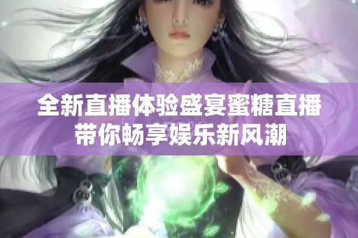 全新直播体验盛宴蜜糖直播带你畅享娱乐新风潮