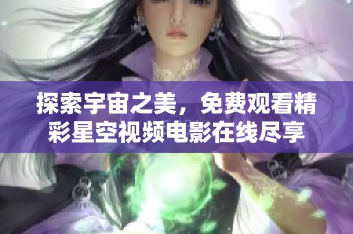 探索宇宙之美，免费观看精彩星空视频电影在线尽享