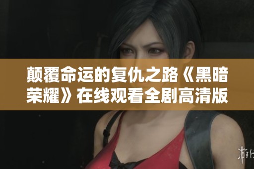 颠覆命运的复仇之路《黑暗荣耀》在线观看全剧高清版