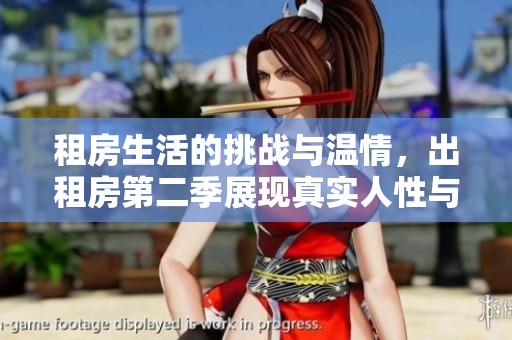租房生活的挑战与温情，出租房第二季展现真实人性与梦想