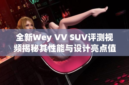 全新Wey VV SUV评测视频揭秘其性能与设计亮点值得关注