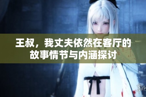 王叔，我丈夫依然在客厅的故事情节与内涵探讨