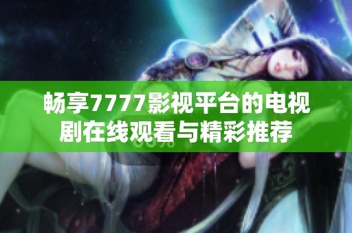 畅享7777影视平台的电视剧在线观看与精彩推荐